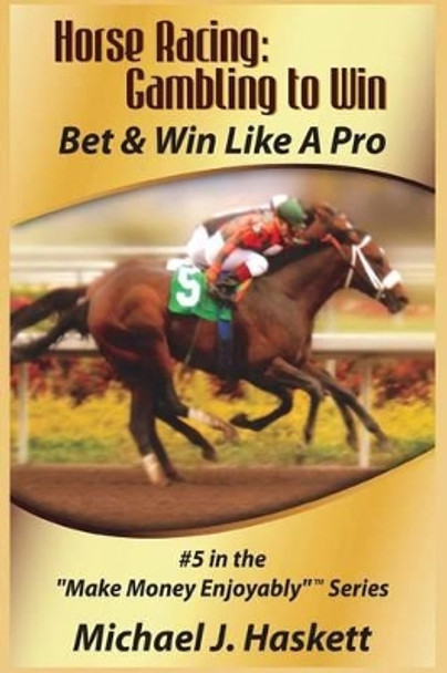 Horse Racing: Gambling to Win: Bet & Win Like A Pro by Michael J Haskett 9781554223022