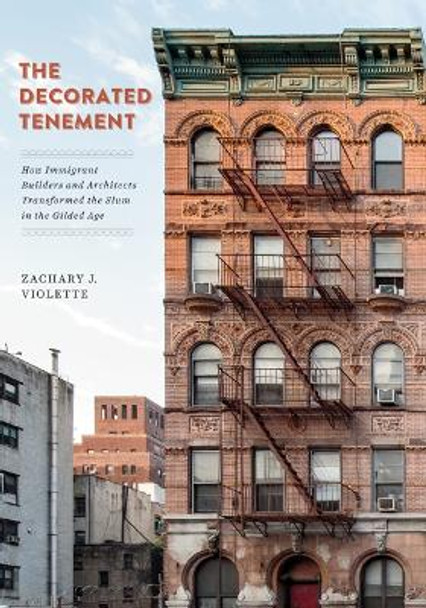 The Decorated Tenement: How Immigrant Builders and Architects Transformed the Slum in the Gilded Age by Zachary J. Violette 9781517904135