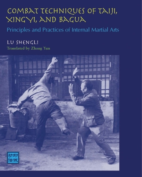 Combat Techniques of Taiji, Xingyi, and Bagua: Principles and Practices of Internal Martial Arts by Lu Shengli 9781583941454