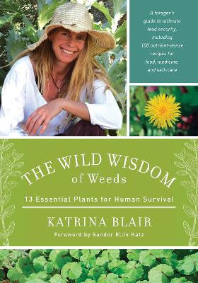 The Wild Wisdom of Weeds: 13 Essential Plants for Human Survival Katrina Blair 9781603585163