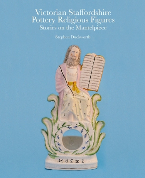 Victorian Staffordshire Pottery Religious Figures: Stories on the Mantelpiece by Stephen Duckworth 9781851498710