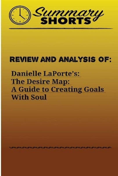 Review and Analysis of: : Danielle LaPorte's: The Desire Map: A Guide to Creating Goals With Soul by Summary Shorts 9781976429118