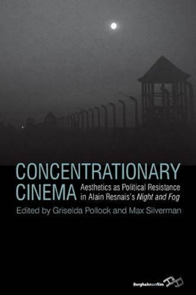 Concentrationary Cinema: Aesthetics as Political Resistance in Alain Resnais's <I>Night and Fog</I> by Griselda Pollock 9781782384984