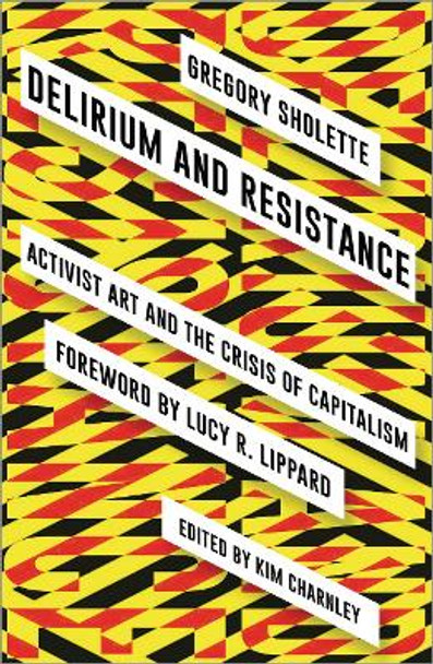 Delirium and Resistance: Activist Art and the Crisis of Capitalism by Gregory Sholette 9780745336886