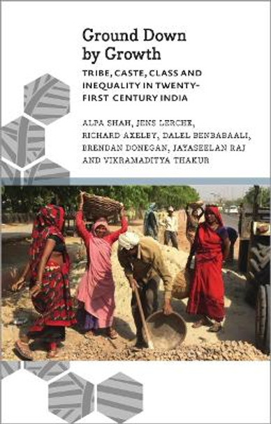 Ground Down by Growth: Tribe, Caste, Class and Inequality in 21st Century India by Alpa Shah 9780745337685