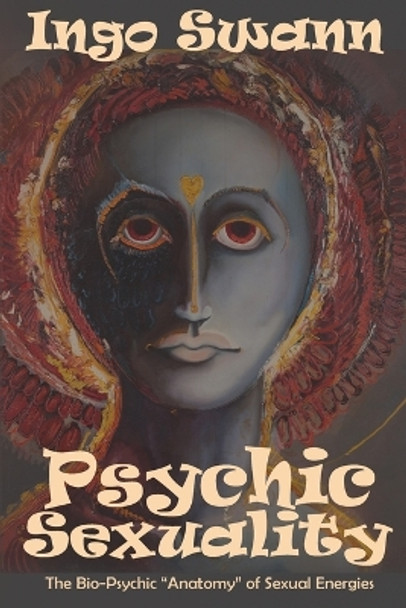 Psychic Sexuality: The Bio-Psychic &quot;anatomy&quot; of Sexual Energies by Ingo Swann 9781949214215