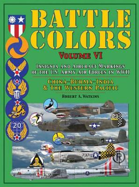 Battle Colors: Insignia and Aircraft Markings of the U.S. Army Air Forces in WWII: China-Burma-India and the Western Pacific by Robert A. Watkins 9780764352737