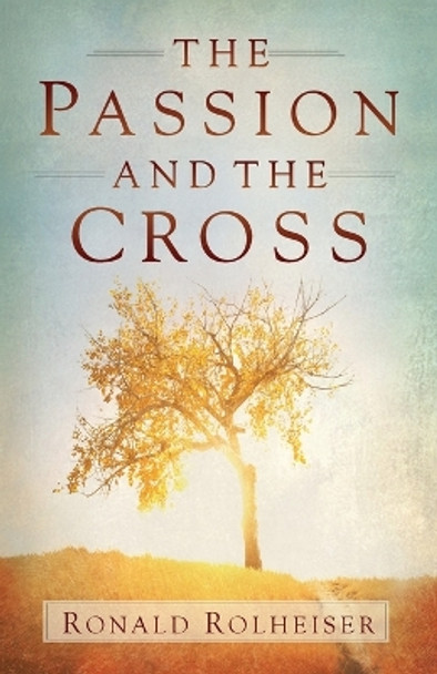 The Passion and the Cross by Ronald Rolheiser 9781616368128