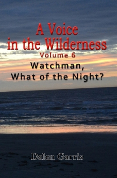 A Voice in the Wilderness - Watchman, What of the Night? by Dalen Garris 9781734221367