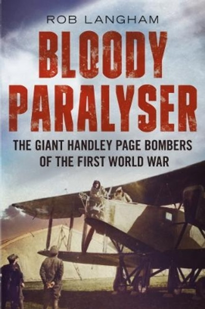 Bloody Paralyser: The Giant Handley Page Bombers of the First World War by Rob Langham 9781781550809