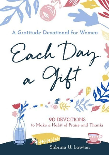 Each Day a Gift: A Gratitude Devotional for Women: 90 Devotions to Make a Habit of Praise and Thanks by Sabrina Lawton 9781641523219