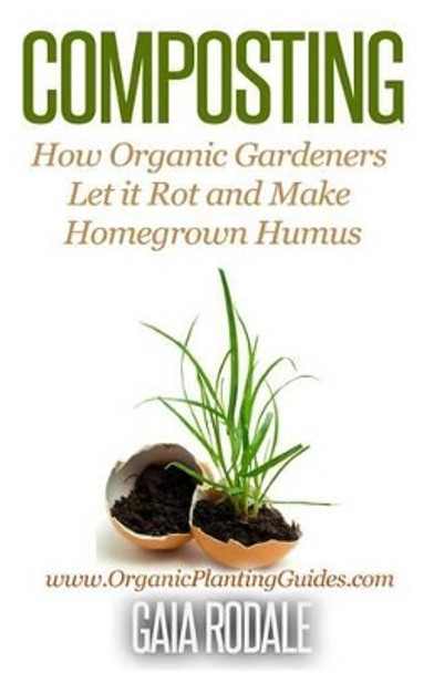 Composting: How Organic Gardeners Let it Rot and Make Homegrown Humus by Gaia Rodale 9781502562975