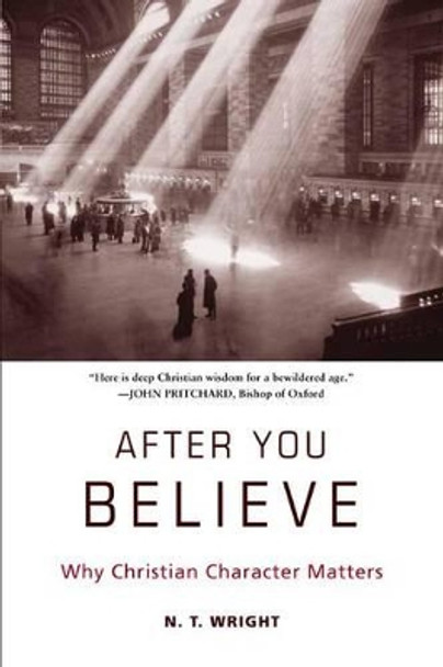 After You Believe: Why Christian Character Matters by Fellow and Chaplain N T Wright 9780061730542