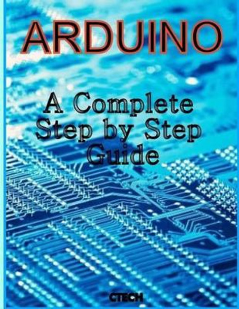 Arduino: A Complete Step by Step Guide by C Tech 9781493737383