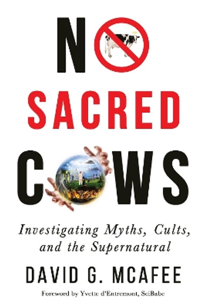 No Sacred Cows: Investigating Myths, Cults, and the Supernatural by David G. McAfee 9781634311182