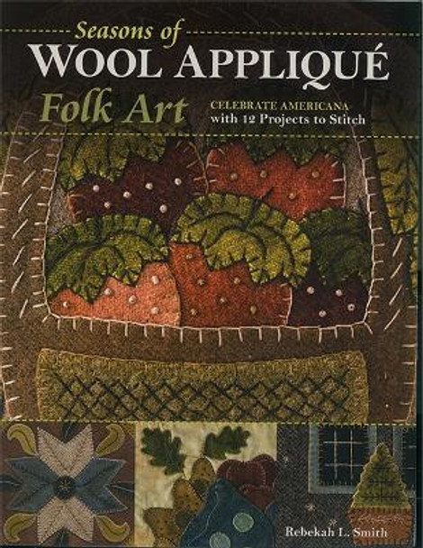 Seasons of Wool Applique Folk Art: Celebrate Americana with 12 Projects to Stitch by Rebekah L. Smith 9781617454806