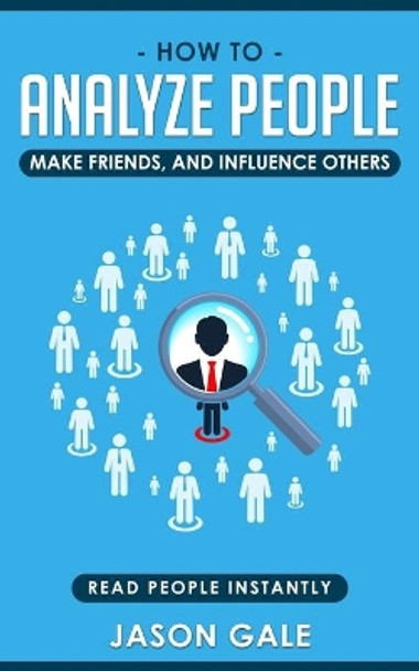 How To Analyze People, Make Friends, And Influence Others: Read People Instantly by Jason Gale 9781694136794