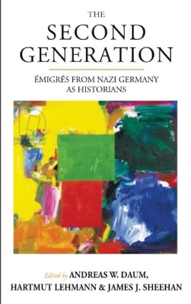 The Second Generation: Emigres from Nazi Germany as Historians by Andreas W. Daum 9781789200522