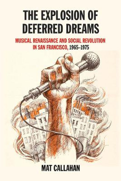 The Explosion Of Deferred Dreams: Musical Renaissance and Social Revolution in San Francisco, 1965-1975 by Mat Callahan 9781629632315