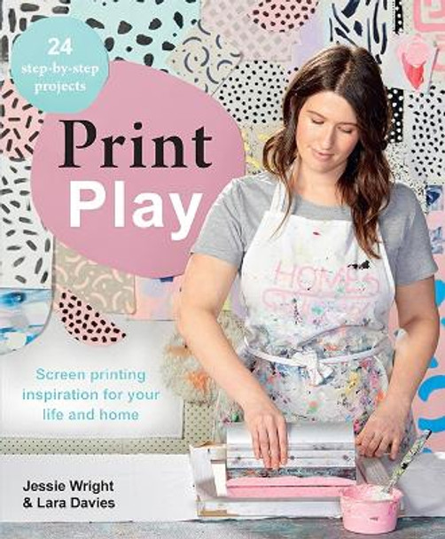 Print Play: Screen Printing Inspiration for Your Life and Home by Lara Davies 9781743793404