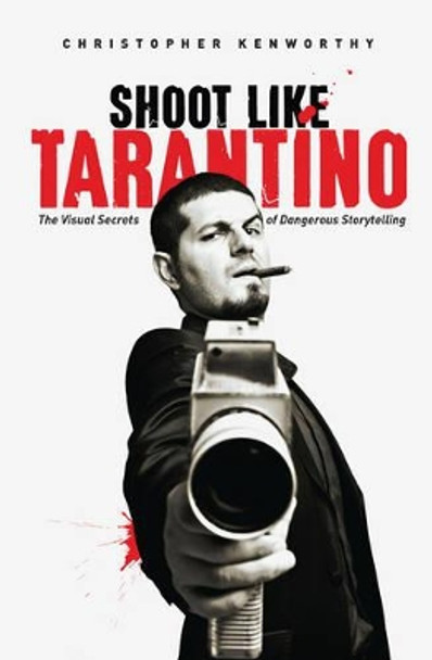 Shoot Like Tarantino: The Visual Secrets of Dangerous Storytelling by Christopher Kenworthy 9781615932252