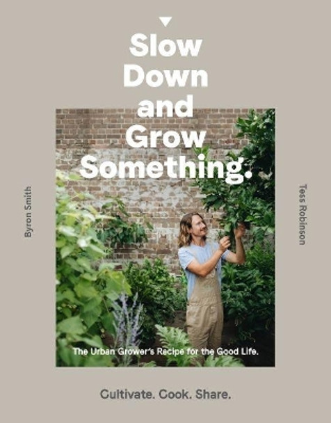 Slow Down and Grow Something: The Urban Grower's Recipe for the Good Life by Byron Smith 9781760634315