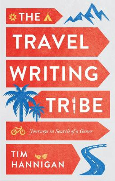 The Travel Writing Tribe: Journeys in Search of a Genre by Tim Hannigan 9781787384705