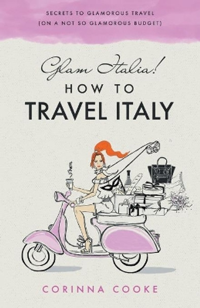 Glam Italia! How To Travel Italy: Secrets To Glamorous Travel (On A Not So Glamorous Budget) by Corinna Cooke 9781732379916