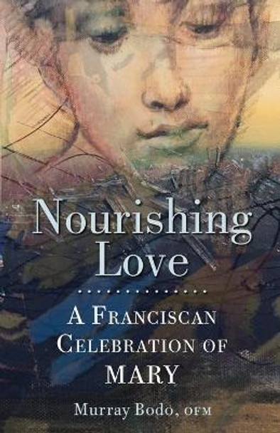 Nourishing Love: A Franciscan Celebration of Mary by Murray Bodo 9781632533340