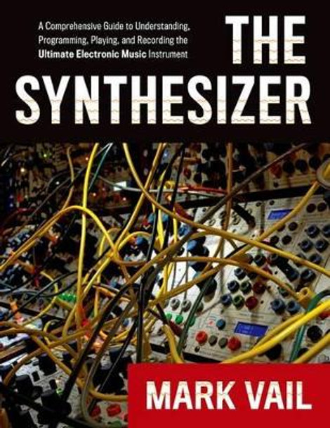 The Synthesizer: A Comprehensive Guide to Understanding, Programming, Playing, and Recording the Ultimate Electronic Music Instrument by Mark Vail 9780195394894