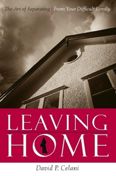 Leaving Home: The Art of Separating from Your Difficult Family by David P. Celani 9780231134774