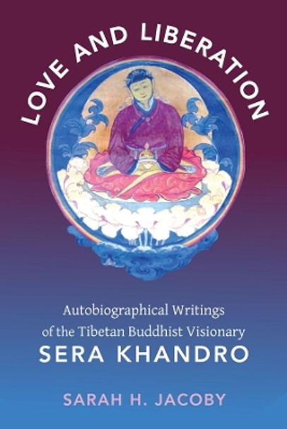 Love and Liberation: Autobiographical Writings of the Tibetan Buddhist Visionary Sera Khandro by Sarah H. Jacoby 9780231147699