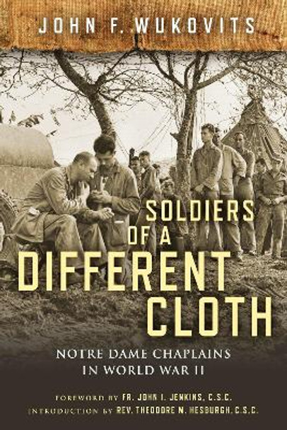 Soldiers of a Different Cloth: Notre Dame Chaplains in World War II by John F. Wukovits 9780268103934