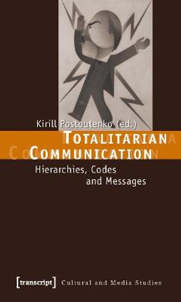 Totalitarian Communication: Hierarchies, Codes and Messages by Kirill Postoutenko