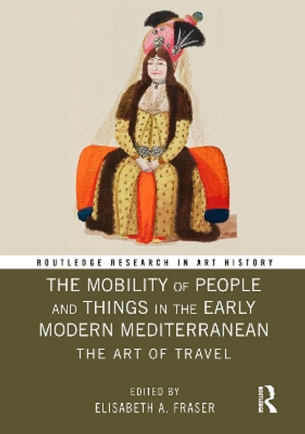 The Mobility of People and Things in the Early Modern Mediterranean: The Art of Travel by Elisabeth A. Fraser 9780367784881