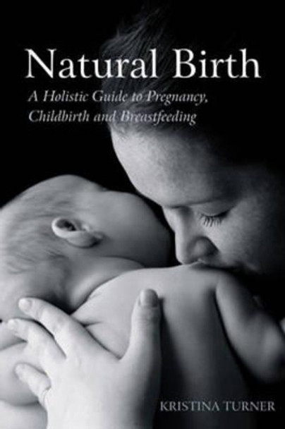 Natural Birth: A Holistic Guide to Pregnancy, Childbirth and Breastfeeding by Kristina Turner 9780863157639