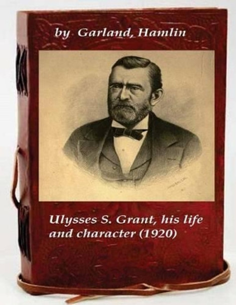 Ulysses S. Grant, his life and character by Hamlin Garland 9781522785705