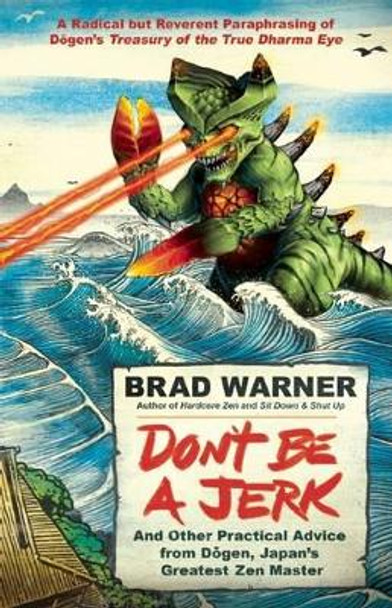 Don't be a Jerk and Other Practical Advice from Dogen, Japan's Greatest Zen Master: A Radical but Reverent Paraphrasing of Dogen's Treasury of the True Dharma Eye by Brad Warner 9781608683888