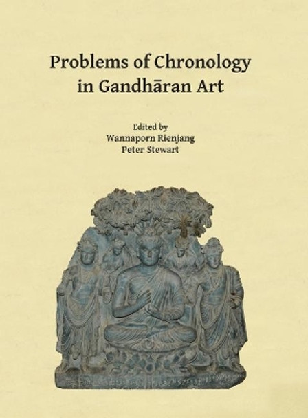 Problems of Chronology in Gandharan Art: Proceedings of the First International Workshop of the Gandhara Connections Project, University of Oxford, 23rd-24th March, 2017 by Wannaporn Rienjang 9781784918552