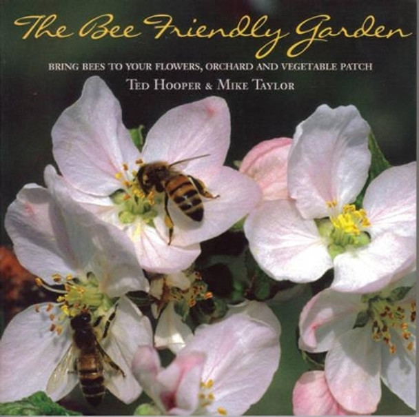 The Bee Friendly Garden: Bring Bees to Your Flowers, Orchard, and Vegetable Patch by Ted Hooper 9781899296293