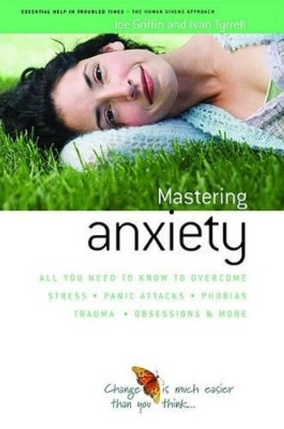 How to Master Anxiety: All You Need to Know to Overcome Stress, Panic Attacks, Trauma, Phobias, Obsessions and More by Joe Griffin 9781899398812