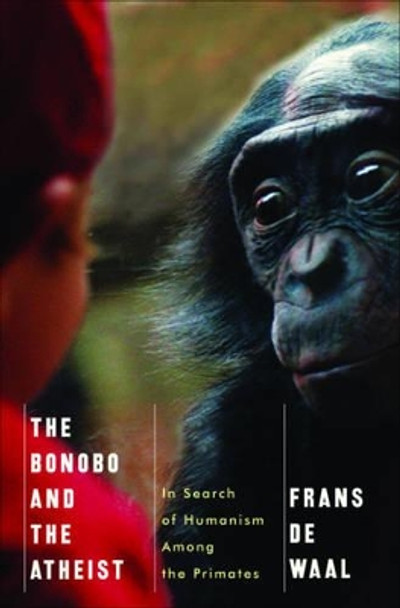 The Bonobo and the Atheist: In Search of Humanism Among the Primates by Frans De Waal 9780393073775