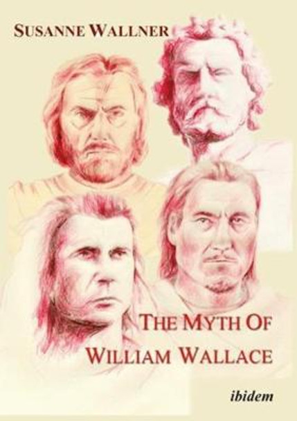 The Myth of William Wallace - A Study of the National Hero`s Impact on Scottish History, Literature, and Modern Politics by Susanne Wallner