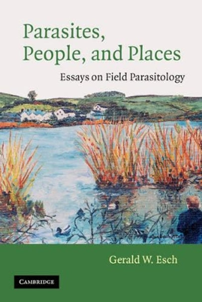 Parasites, People, and Places: Essays on Field Parasitology by Gerald W. Esch 9780521894579