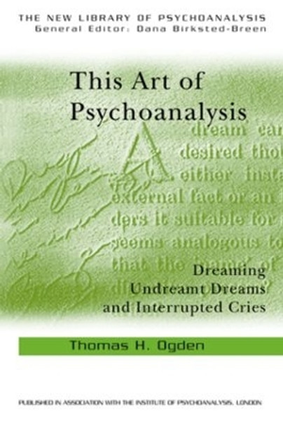 This Art of Psychoanalysis: Dreaming Undreamt Dreams and Interrupted Cries by Thomas H. Ogden 9780415372893