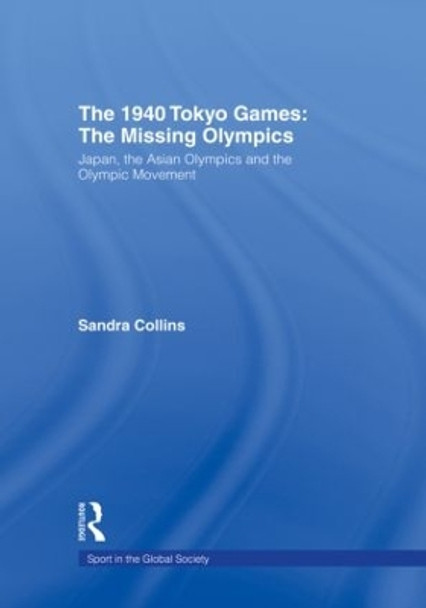 The 1940 Tokyo Games: The Missing Olympics: Japan, the Asian Olympics and the Olympic Movement by Sandra Collins 9780415495615