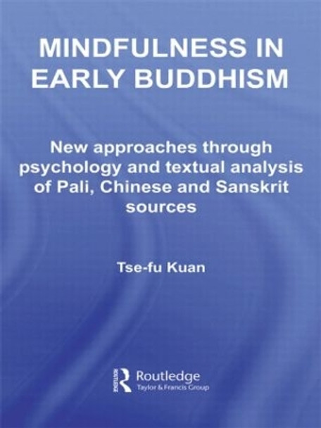 Mindfulness in Early Buddhism: New Approaches through Psychology and Textual Analysis of Pali, Chinese and Sanskrit Sources by Tse-fu Kuan 9780415501477