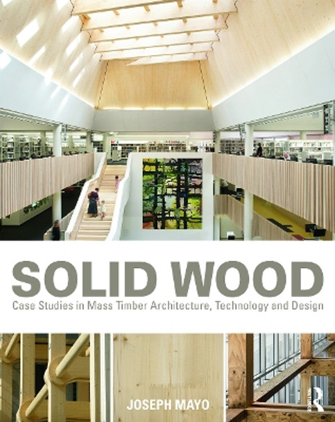 Solid Wood: Case Studies in Mass Timber Architecture, Technology and Design by Joseph Mayo 9780415725309