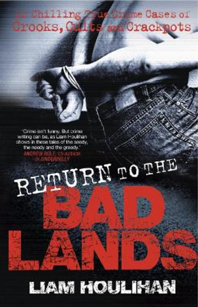 Return to the Badlands: Twelve Enthralling True Crime Cases of Crooks, Cults and Crackpots by Liam Houlihan 9780522857856