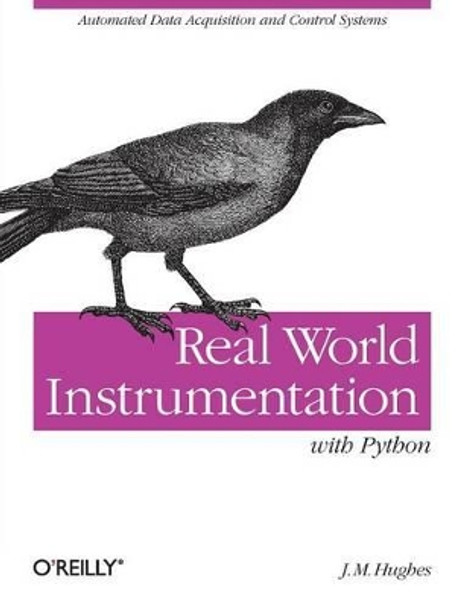 Real World Instrumentation with Python: Automated Data Acquisition and Control Systems by John M. Hughes 9780596809560